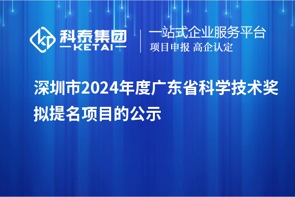深圳市2024年度广东省科学技术奖拟提名项目的公示