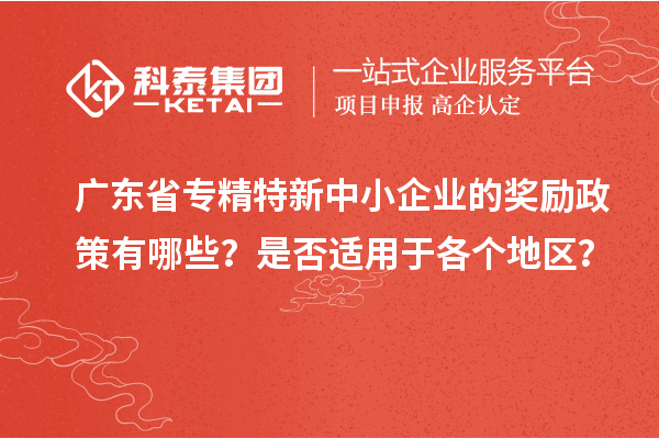 广东省专精特新中小企业的奖励政策有哪些？是否适用于各个地区？