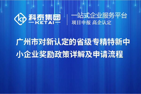 广州市对新认定的省级专精特新中小企业奖励政策详解及申请流程