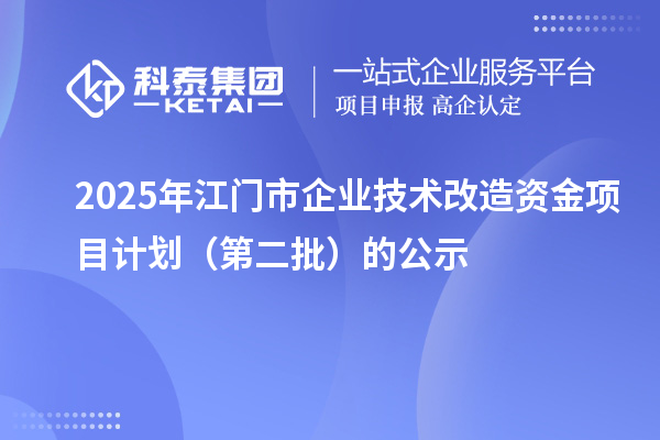 2025年江门市企业技术改造资金项目计划(第二批)的公示