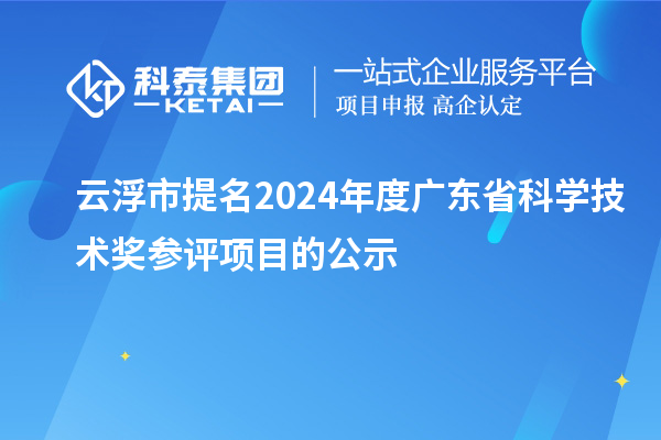 云浮市提名2024年度广东省科学技术奖参评项目的公示