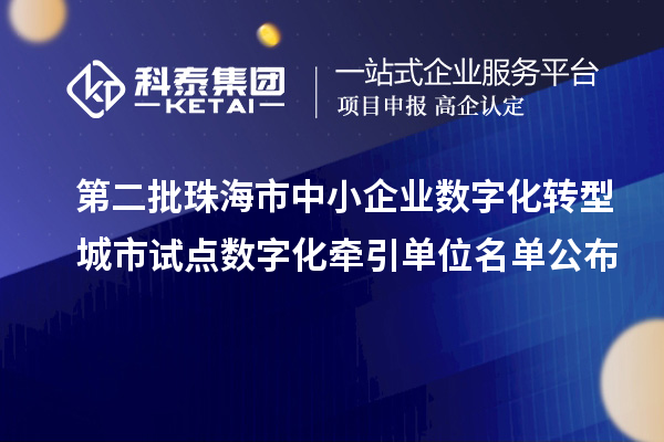 第二批珠海市中小企业数字化转型城市试点数字化牵引单位名单公布