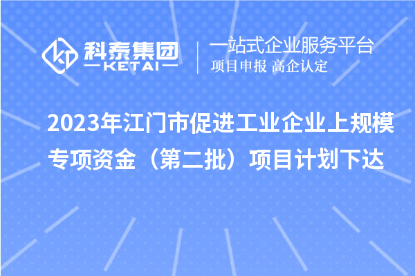 2023年江门市促进工业企业上规模专项资金(第二批)项目计划下达