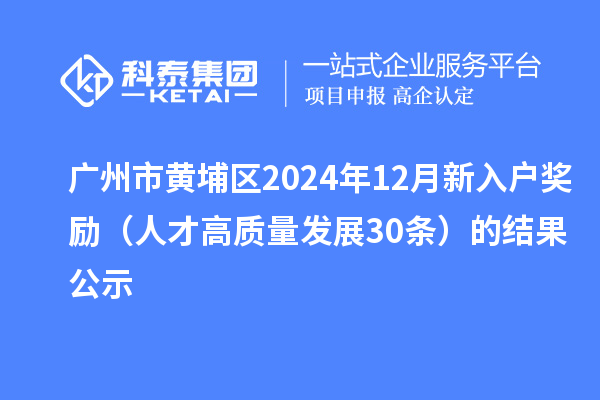 广州市黄埔区2024年12月新入户奖励(人才高质量发展30条)的结果公示