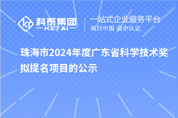 珠海市2024年度广东省科学技术奖拟提名项目的公示