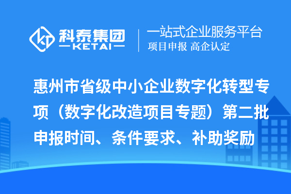 惠州市省级中小企业数字化转型城市试点专项资金（数字化改造项目专题）第二批申报时间、条件要求、补助奖励