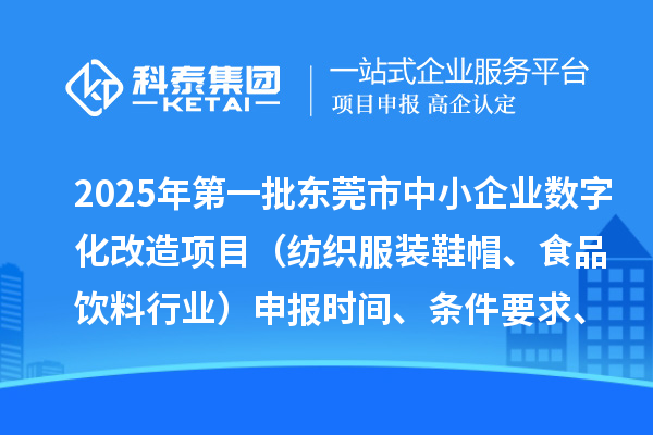 2025年第一批东莞市中小企业数字化改造项目（纺织服装鞋帽、食品饮料行业）申报时间、条件要求、扶持奖励