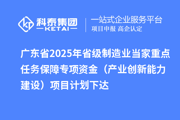 广东省2025年省级制造业当家重点任务保障专项资金(产业创新能力建设)项目计划下达