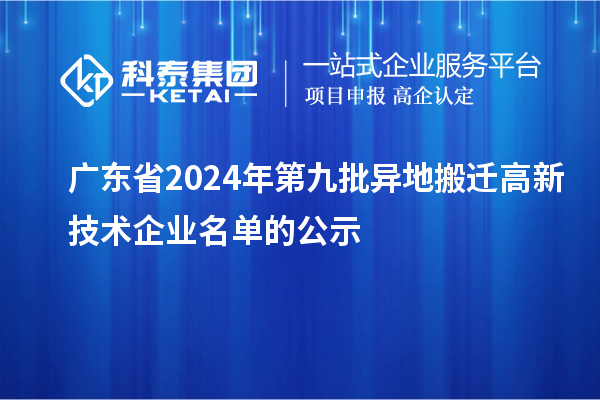 广东省2024年第九批异地搬迁高新技术企业名单的公示