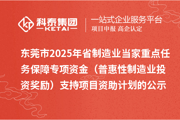 东莞市2025年省制造业当家重点任务保障专项资金(普惠性制造业投资奖励)支持项目资助计划的公示