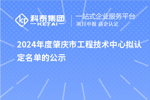 2024年度肇庆市工程技术中心拟认定名单的公示