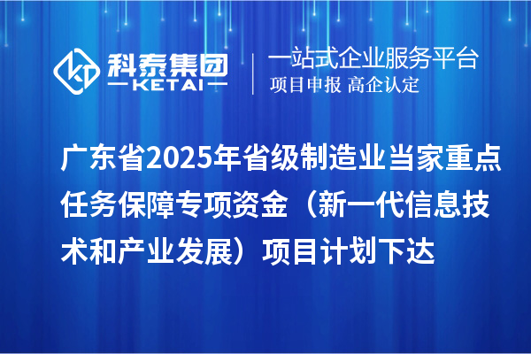 广东省2025年省级制造业当家重点任务保障专项资金(新一代信息技术和产业发展)项目计划下达