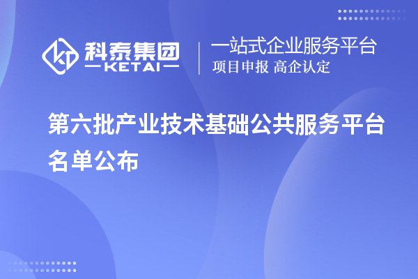第六批产业技术基础公共服务平台名单公布