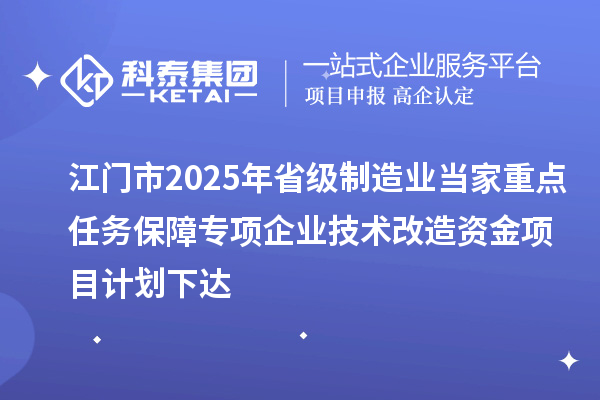 江门市2025年省级制造业当家重点任务保障专项企业技术改造资金项目计划下达