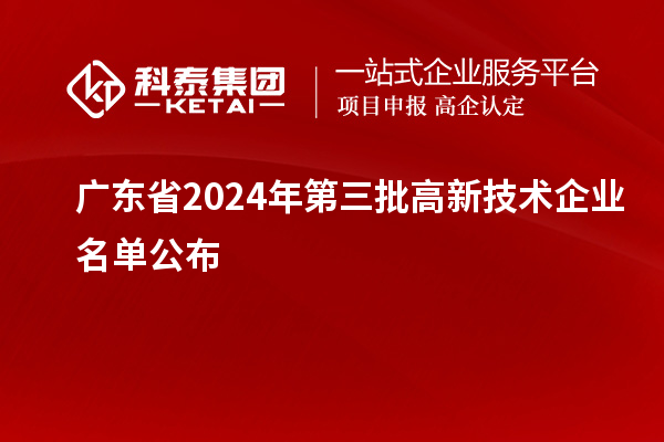 【6281家】广东省2024年第三批高新技术企业名单公布