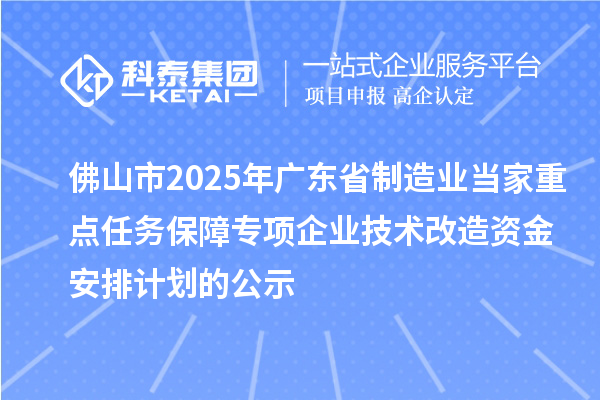 佛山市2025年广东省制造业当家重点任务保障专项企业技术改造资金安排计划的公示