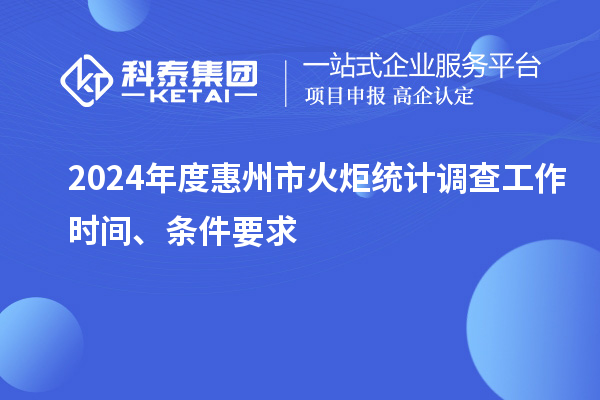 2024年度惠州市火炬统计调查工作时间、条件要求