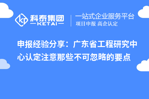 申报经验分享:广东省工程研究中心认定注意那些不可忽略的要点
