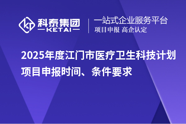 2025年度江门市医疗卫生科技计划<a href=http://m.1ys1w.cn/shenbao.html target=_blank class=infotextkey>项目申报</a>时间、条件要求