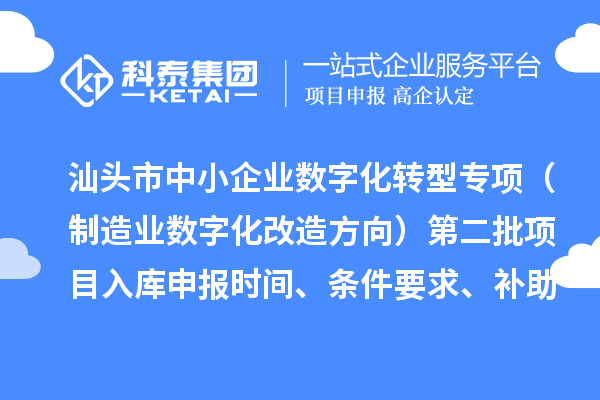 汕头市省级中小企业数字化转型城市试点专项资金（制造业数字化改造方向）第二批项目入库申报时间、条件要求、补助奖励