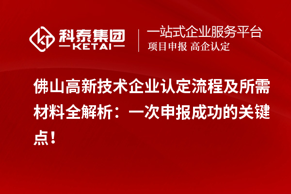 佛山高新技术企业认定流程及所需材料全解析:一次申报成功的关键点!