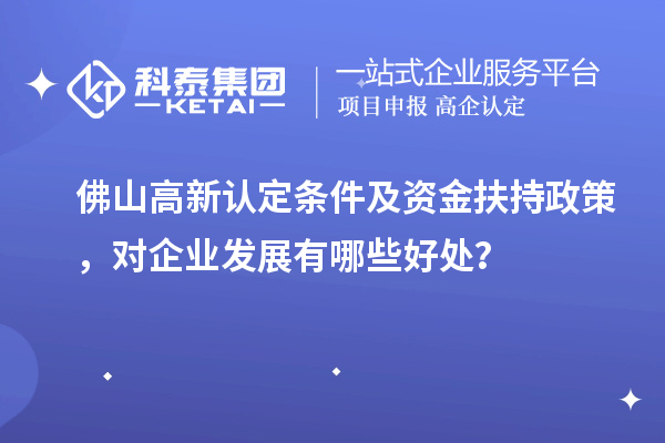 佛山高新认定条件及资金扶持政策，对企业发展有哪些好处？