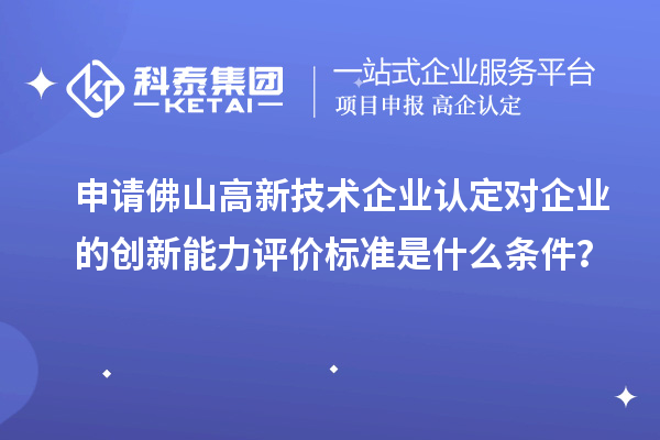 申请佛山<a href=http://m.1ys1w.cn target=_blank class=infotextkey>高新技术企业认定</a>对企业的创新能力评价标准是什么条件？