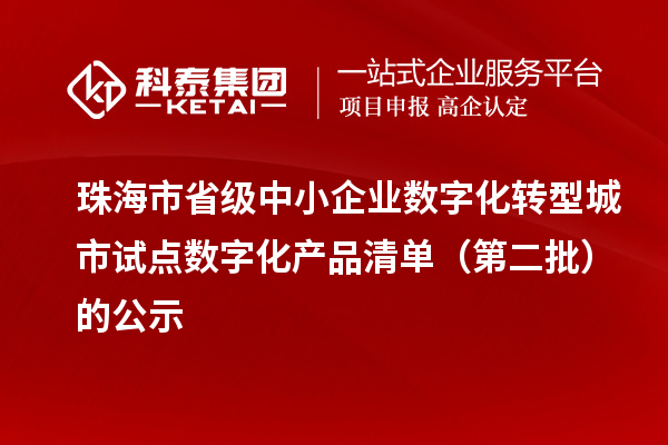 珠海市省级中小企业数字化转型城市试点数字化产品清单(第二批)的公示