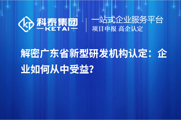 解密广东省新型研发机构认定：企业如何从中受益？