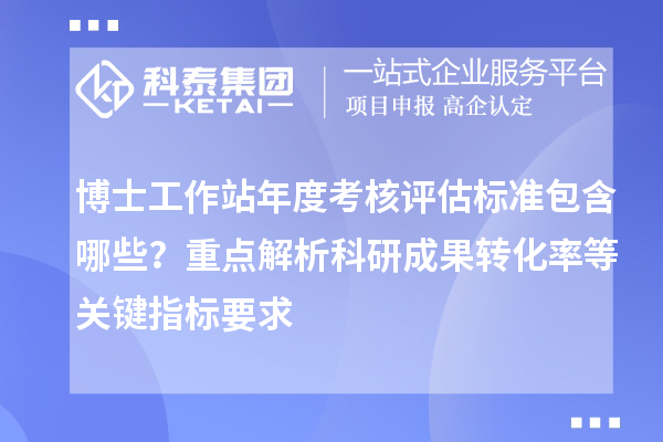 博士工作站年度考核评估标准包含哪些？重点解析科研成果转化率等关键指标要求