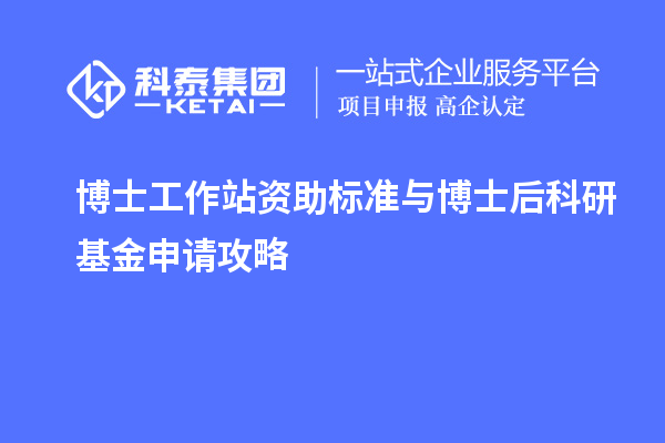 博士工作站资助标准与博士后科研基金申请攻略