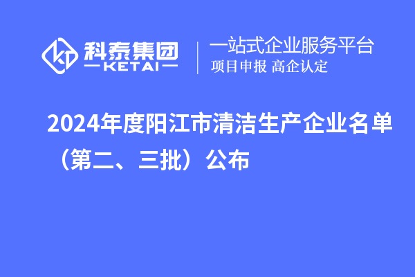 2024年度阳江市清洁生产企业名单（第二、三批）公布