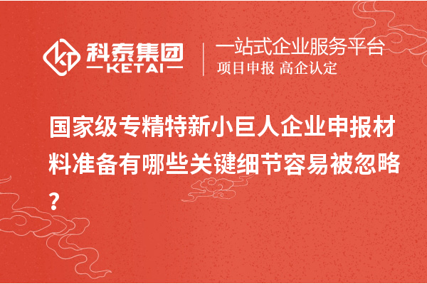 国家级专精特新<a href=http://m.1ys1w.cn/zjtx/ target=_blank class=infotextkey>小巨人企业申报</a>材料准备有哪些关键细节容易被忽略？