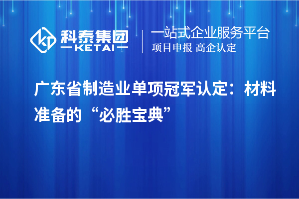 广东省制造业单项冠军认定：材料准备的“必胜宝典”