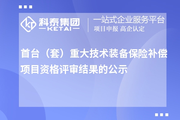 首台(套)重大技术装备保险补偿项目资格评审结果的公示