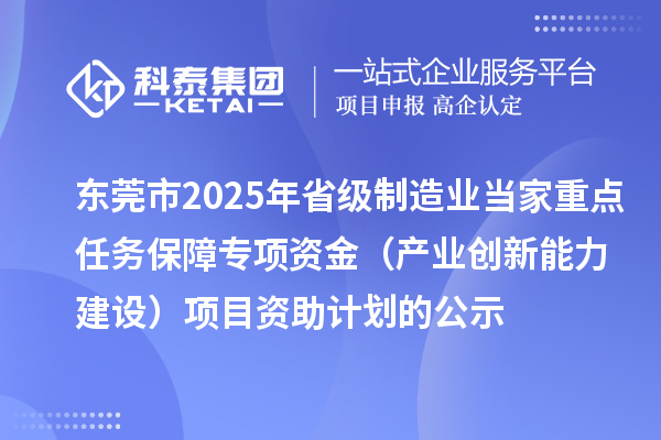 东莞市2025年省级制造业当家重点任务保障专项资金(产业创新能力建设)项目资助计划的公示
