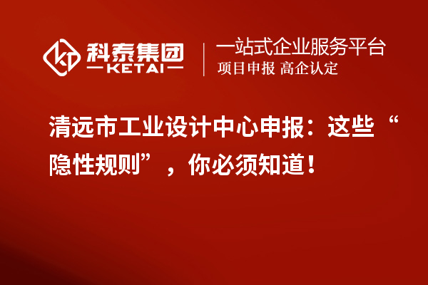 清远市工业设计中心申报：这些“隐性规则”，你必须知道！