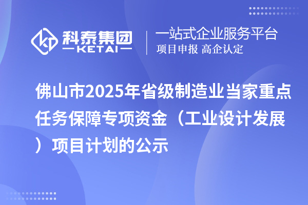 佛山市2025年省级制造业当家重点任务保障专项资金(工业设计发展)项目计划的公示