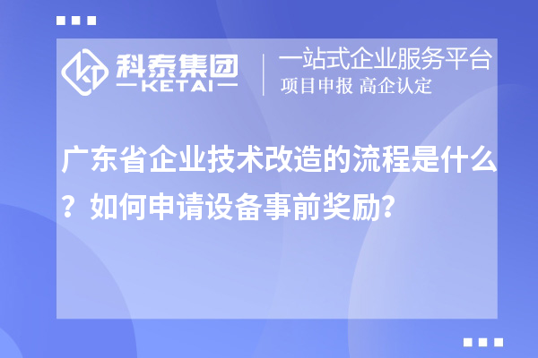 广东省企业技术改造的流程是什么？如何申请设备事前奖励？