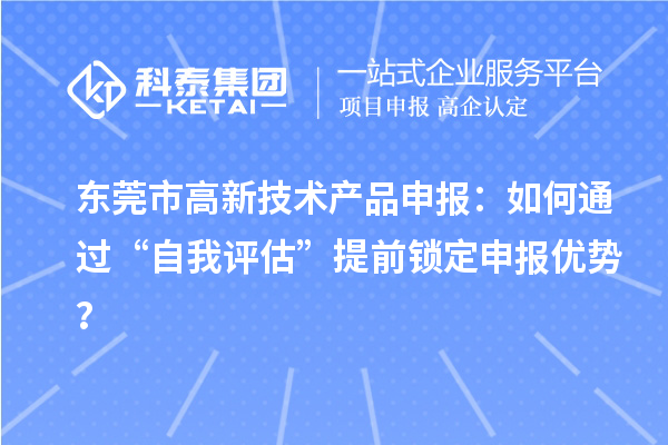 东莞市高新技术产品申报：如何通过“自我评估”提前锁定申报优势？