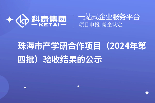 珠海市产学研合作项目(2024年第四批)验收结果的公示