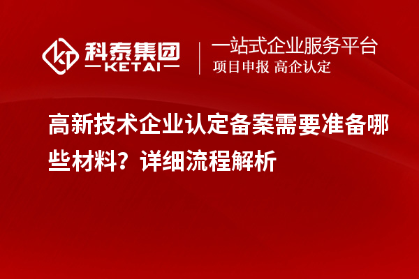 高新技术企业认定备案需要准备哪些材料？详细流程解析