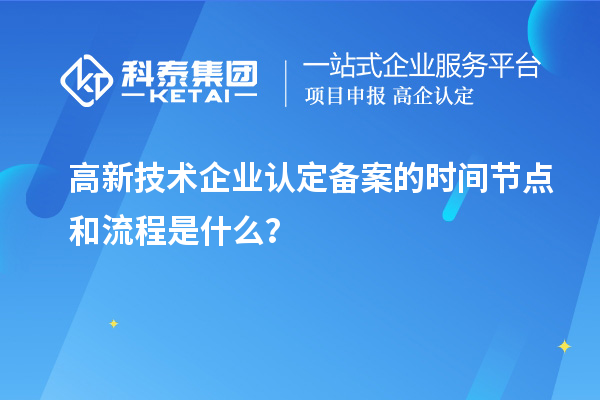 高新技术企业认定备案的时间节点和流程是什么？