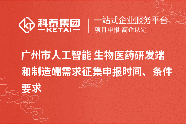 广州市人工智能+生物医药研发端和制造端需求征集申报时间、条件要求