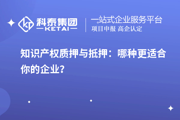 知识产权质押与抵押:哪种更适合你的企业?
