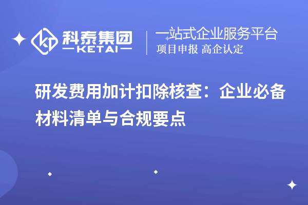 研发费用加计扣除核查：企业必备材料清单与合规要点