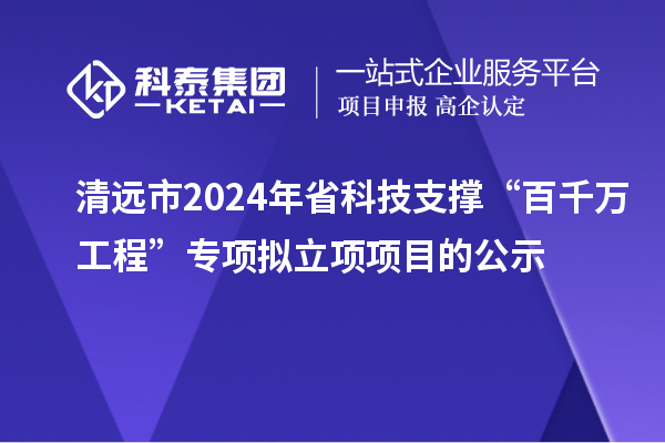 清远市2024年省科技支撑“百千万工程”专项拟立项项目的公示