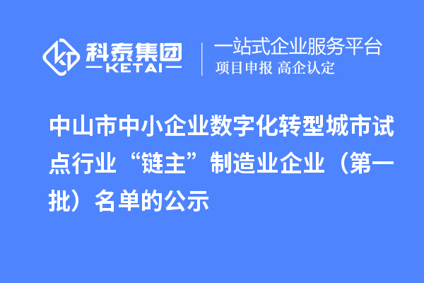 中山市中小企业数字化转型城市试点行业“链主”制造业企业(第一批)名单的公示
