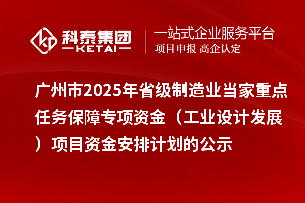 广州市2025年省级制造业当家重点任务保障专项资金(工业设计发展)项目资金安排计划的公示