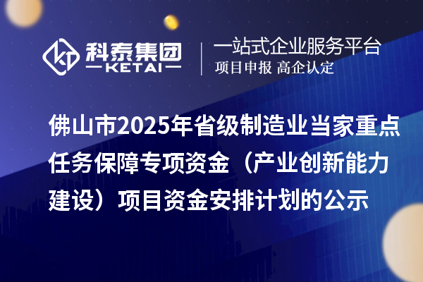 佛山市2025年省级制造业当家重点任务保障专项资金(产业创新能力建设)项目资金安排计划的公示